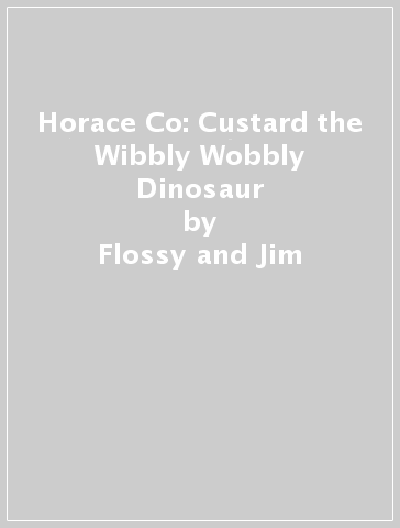 Horace & Co: Custard the Wibbly Wobbly Dinosaur - Flossy and Jim