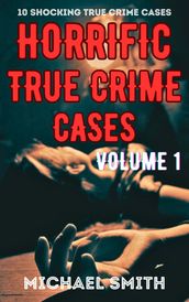 Horrific True Crime Cases: Volume 1