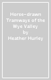 Horse-drawn Tramways of the Wye Valley