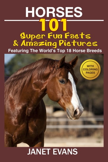 Horses: 101 Super Fun Facts and Amazing Pictures (Featuring The World's Top 18 Horse Breeds With Coloring Pages) - Janet Evans