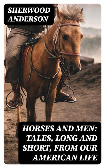 Horses and Men: Tales, long and short, from our American life - Sherwood Anderson