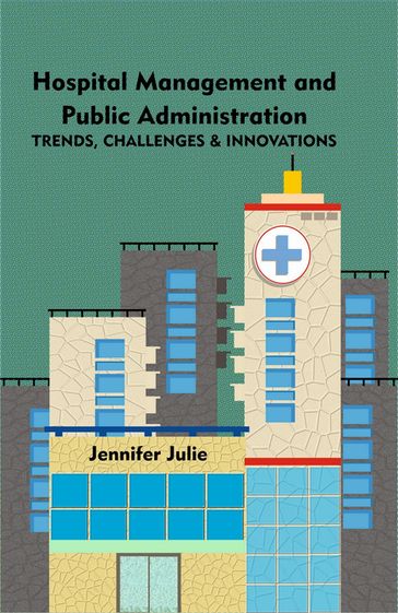 Hospital Management and Public Administration Trends, Challenges and Innovations - Jennifer Julie