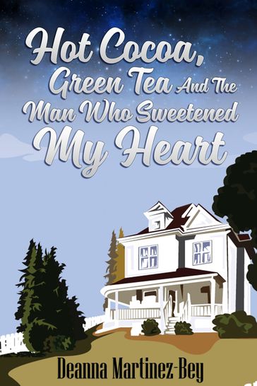 Hot Cocoa, Green Tea, And The Man Who Sweetened My Heart - Deanna Martinez-Bey