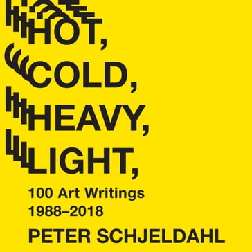 Hot, Cold, Heavy, Light, 100 Art Writings 1988-2018 - Peter Schjeldahl