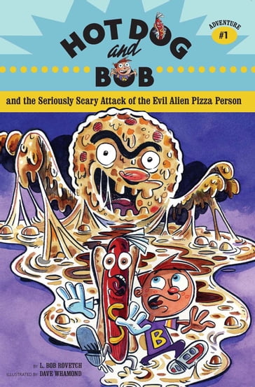 Hot Dog and Bob and the Seriously Scary Attack of the Evil Alien Pizza Person - L. Bob Rovetch