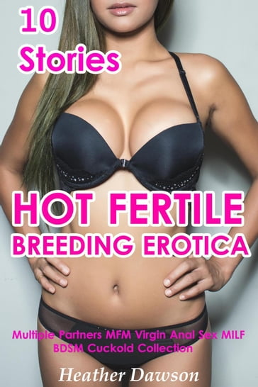 Hot Fertile Breeding Erotica (10 Stories Multiple Partners MFM Virgin Anal Sex MILF BDSM Cuckold Collection) - Heather Dawson - Kelly Stanton