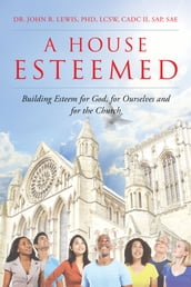 A House Esteemed: Building Esteem for God, for Ourselves and for the Church