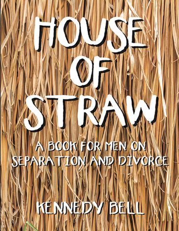 House of Straw: A Book for Men On Separation and Divorce - Kennedy Bell