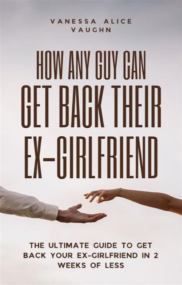 How Any Guy Can Get Back Their Ex-Girlfriend - Vanessa Alice Vaughn