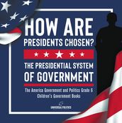 How Are Presidents Chosen? The Presidential System of Government The America Government and Politics Grade 6 Children s Government Books
