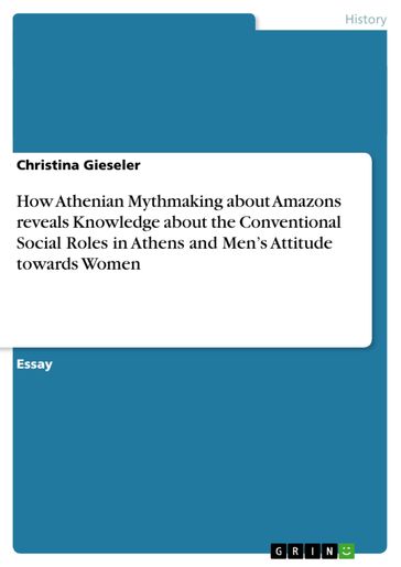 How Athenian Mythmaking about Amazons reveals Knowledge about the Conventional Social Roles in Athens and Men's Attitude towards Women - Christina Gieseler