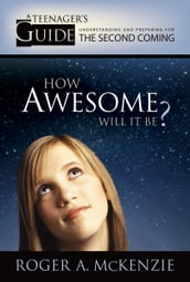 How Awesome Will It Be?: A Teenager s Guide to Understanding and Preparing for the Second Coming