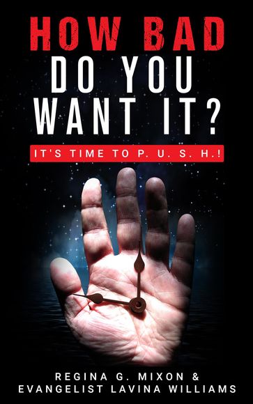 How Bad Do You Want It? It's Time to P. U. S. H. - REGINA G MIXON - Evangelist Lavina D Williams