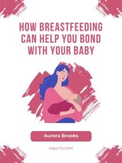 How Breastfeeding Can Help You Bond with Your Baby