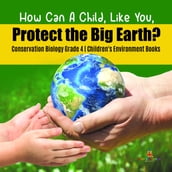 How Can A Child, Like You, Protect the Big Earth? Conservation Biology Grade 4   Children