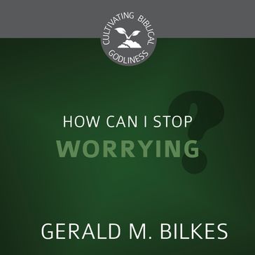 How Can I Stop Worrying? - Gerald M. Bilkes