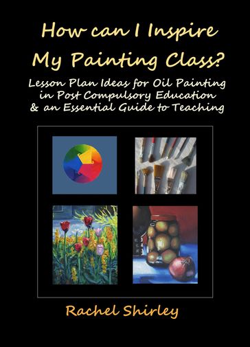 How Can I Inspire my Painting Class? Lesson Plan Ideas for Oil Painting in Post Compulsory Education & an Essential Guide to Teaching - Rachel Shirley