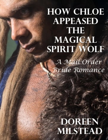 How Chloe Appeased the Magical Spirit Wolf: A Mail Order Bride Romance - Doreen Milstead