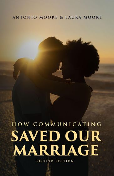 How Communicating Saved Our Marriage - 2nd Edition - Antonio Moore - Laura Moore