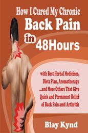 How I Cured My Chronic Back Pain in 48Hours: with Best Herbal Medicines, Diets Plan, Aromatherapyand Many Others That Give Quick and Permanent Relief of Back Pain