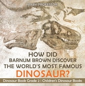 How Did Barnum Brown Discover The World s Most Famous Dinosaur? Dinosaur Book Grade 2   Children s Dinosaur Books