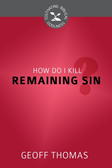 How Do I Kill Remaining Sin? - Geoffrey Thomas