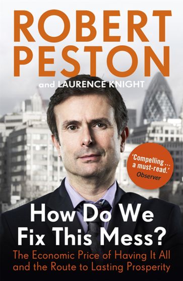 How Do We Fix This Mess? The Economic Price of Having it all, and the Route to Lasting Prosperity - Robert Peston