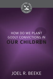 How Do We Plant Godly Convictions in Our Children?