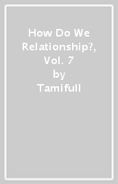 How Do We Relationship?, Vol. 7