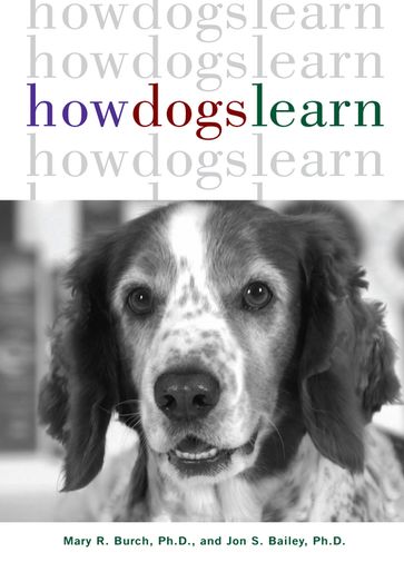 How Dogs Learn - Ph.D. Mary R. Burch - Ph.D. Jon S. Bailey