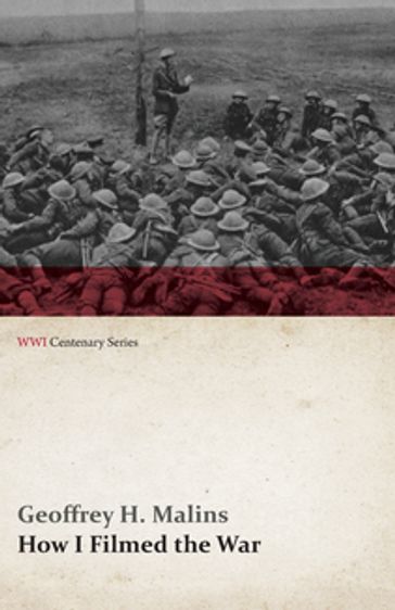 How I Filmed the War (WWI Centenary Series) - Geoffrey H. Malins