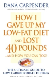 How I Gave Up My Low-Fat Diet and Lost 40 Pounds..and How You Can Too: The Ultimate Guide to Low-Carbohydrate Dieting
