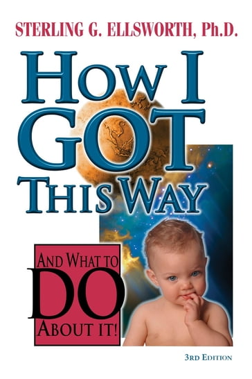 How I Got This Way and What to Do About It - Ph.D. Sterling Ellsworth G.