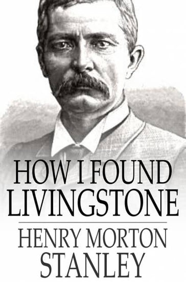 How I Found Livingstone - Henry Morton Stanley