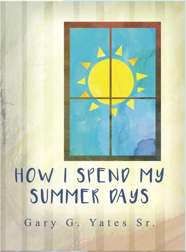 How I Spend My Summer Days - Gary G. Yates Sr.