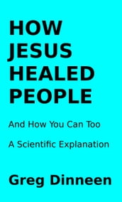 How Jesus Healed People And How You Can Too A Scientific Explanation