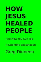 How Jesus Healed People And How You Can Too A Scientific Explanation