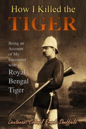How I Killed the Tiger: Being an Account of My Encounter with a Royal Bengal Tiger