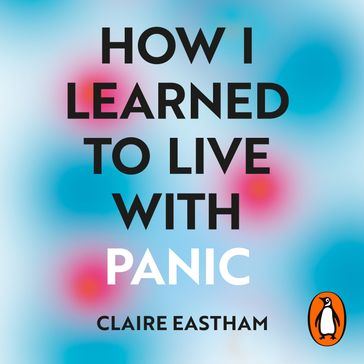 How I Learned to Live With Panic - Claire Eastham