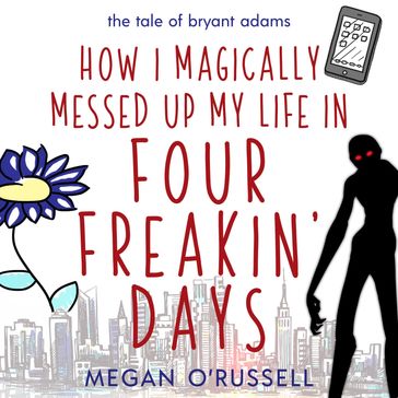 How I Magically Messed Up My Life in Four Freakin' Days - Megan O
