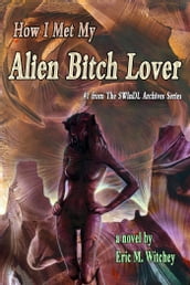 How I Met My Alien Bitch Lover: Book # 1 from the Sunny World Inquisition Daily Letter Archives