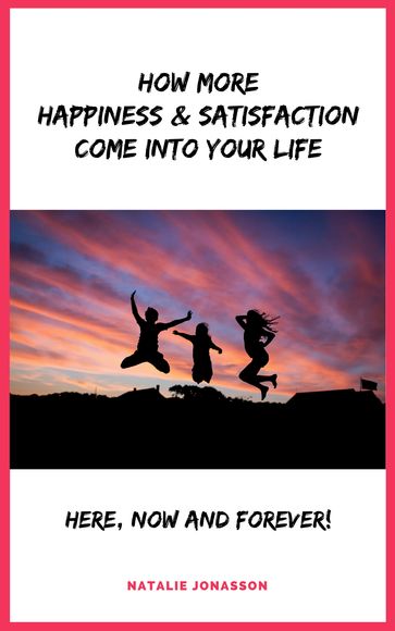 How More Happiness & Satisfaction Come Into Your Life - Natalie Jonasson