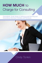 How Much to Charge for Consulting: Profitable and Painless Consulting