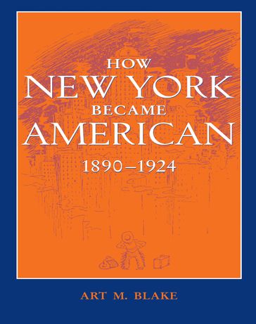 How New York Became American, 18901924 - Art M. Blake