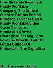 How Nintendo Became A Highly Profitable Company, The Critical Success Factors Behind Nintendo s Success As A Highly Profitable Video Game Company, Nintendo s Growth Strategies For Long Term Revenue Growth, And The Future Outlook Of Nintendo