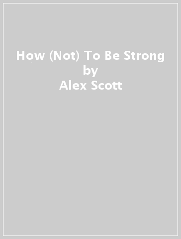 How (Not) To Be Strong - Alex Scott