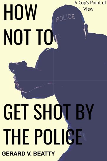 How Not to Get Shot by the Police: A Cop's Point of View - Gerard Beatty