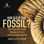 How Old is That Fossil? How Fossils are Formed, Changing Life Forms and Fossil Aging Explained   Grade 6-8 Life Science