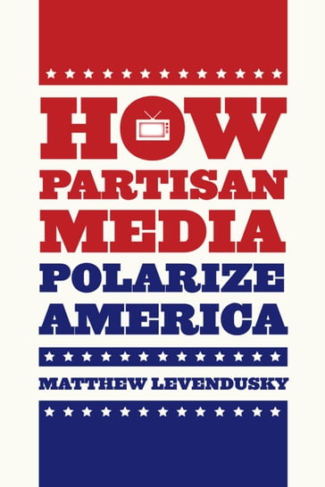 How Partisan Media Polarize America - Matthew Levendusky