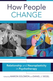 How People Change: Relationships and Neuroplasticity in Psychotherapy (Norton Series on Interpersonal Neurobiology)